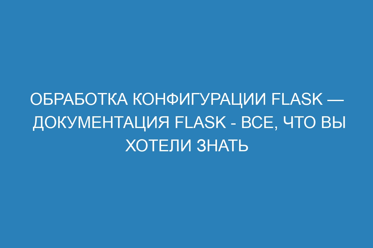 Обработка конфигурации Flask — Документация Flask - все, что вы хотели знать