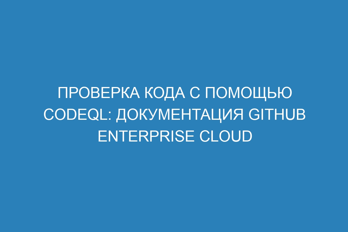 Проверка кода с помощью CodeQL: документация GitHub Enterprise Cloud