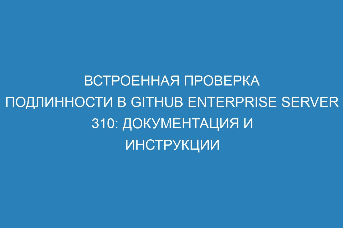 Встроенная проверка подлинности в GitHub Enterprise Server 310: документация и инструкции