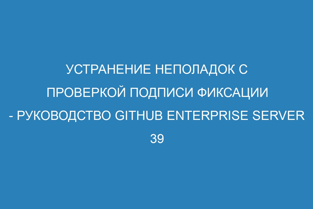 Устранение неполадок с проверкой подписи фиксации - руководство GitHub Enterprise Server 39