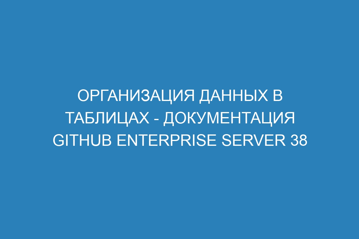 Организация данных в таблицах - документация GitHub Enterprise Server 38