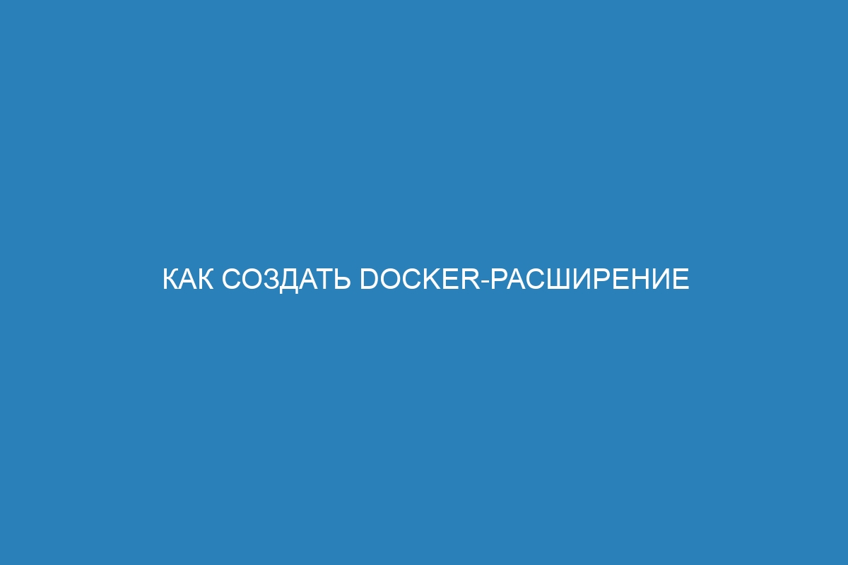 Как создать Docker-расширение для контейнера: пошаговая инструкция