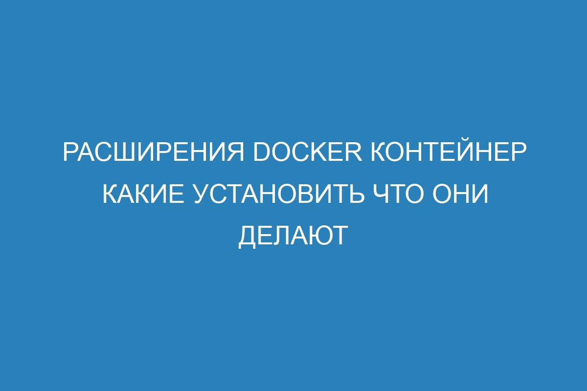 Расширения Docker контейнер какие установить что они делают