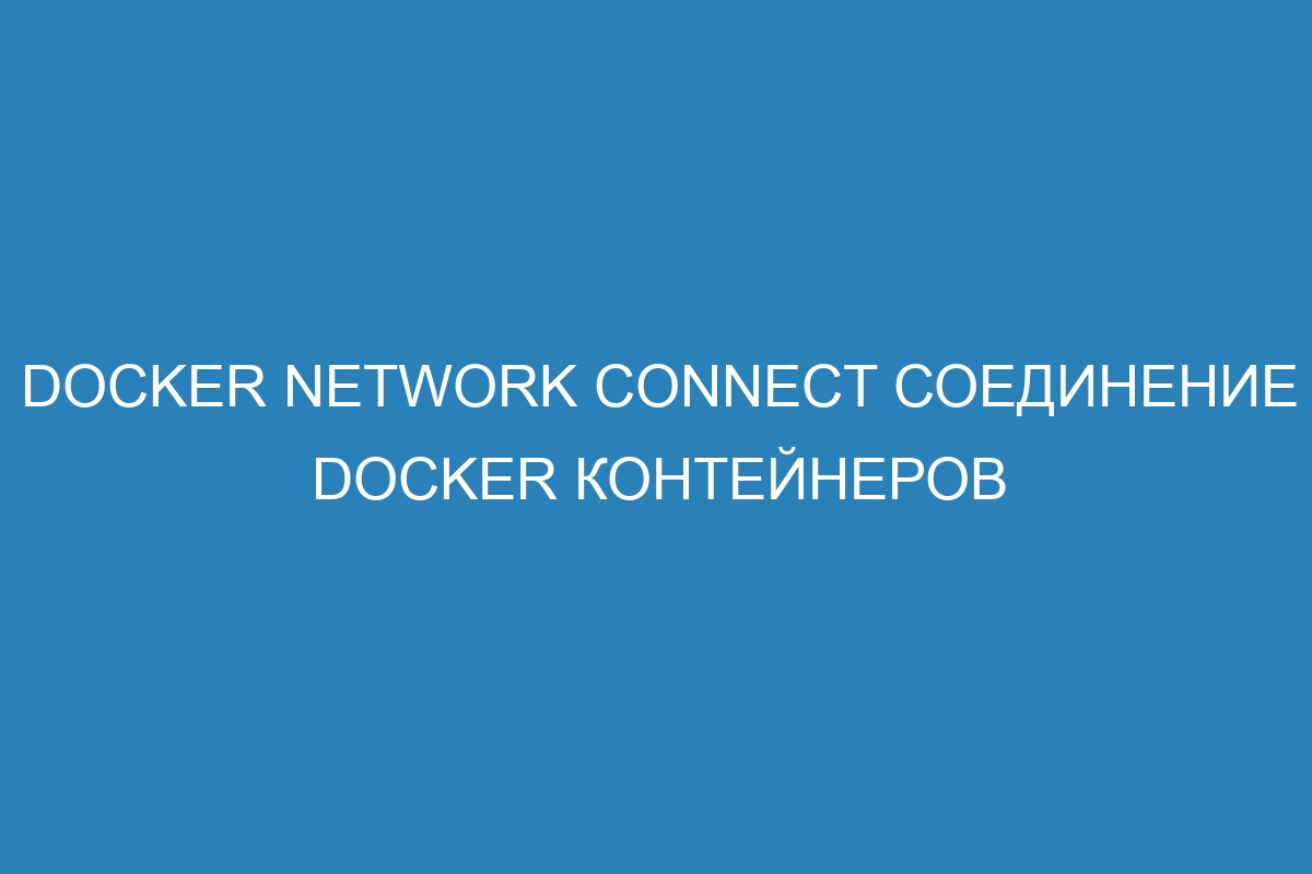 Docker network connect соединение Docker контейнеров