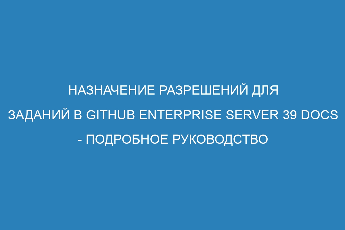 Назначение разрешений для заданий в GitHub Enterprise Server 39 Docs - подробное руководство