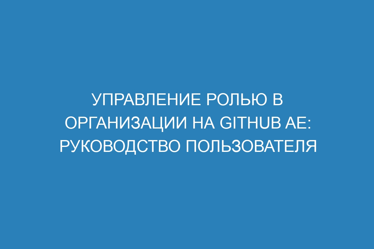 Управление ролью в организации на GitHub AE: руководство пользователя