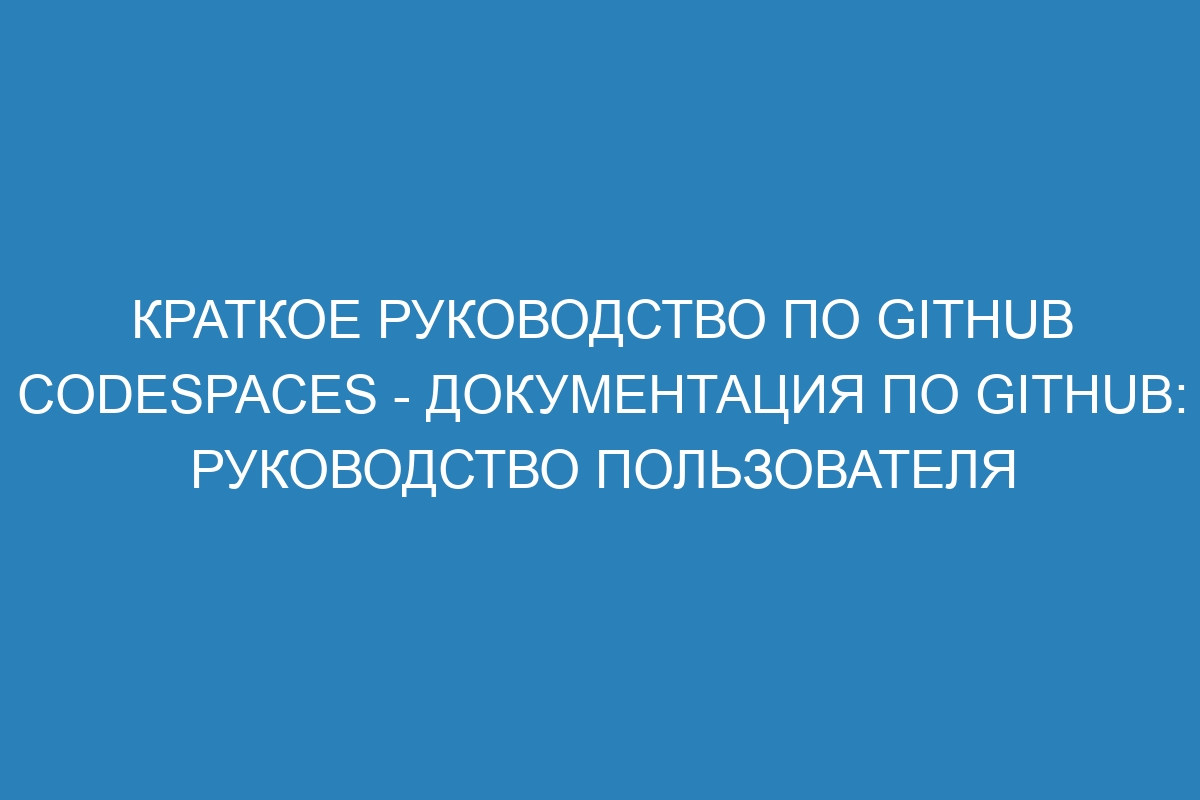 Краткое руководство по GitHub Codespaces - Документация по GitHub: руководство пользователя