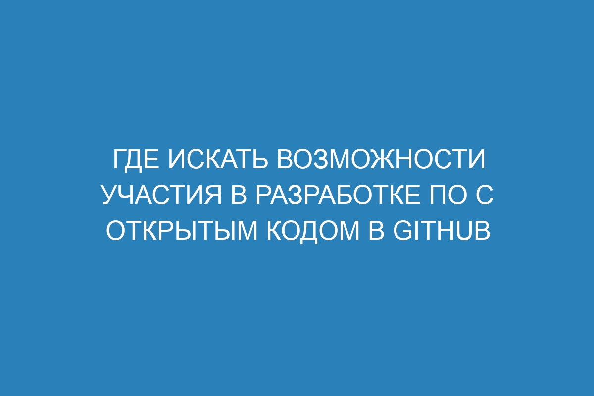 Где искать возможности участия в разработке ПО с открытым кодом в GitHub