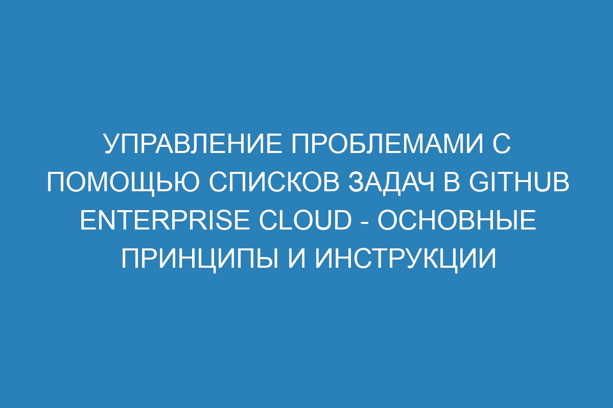 Управление проблемами с помощью списков задач в GitHub Enterprise Cloud - основные принципы и инструкции