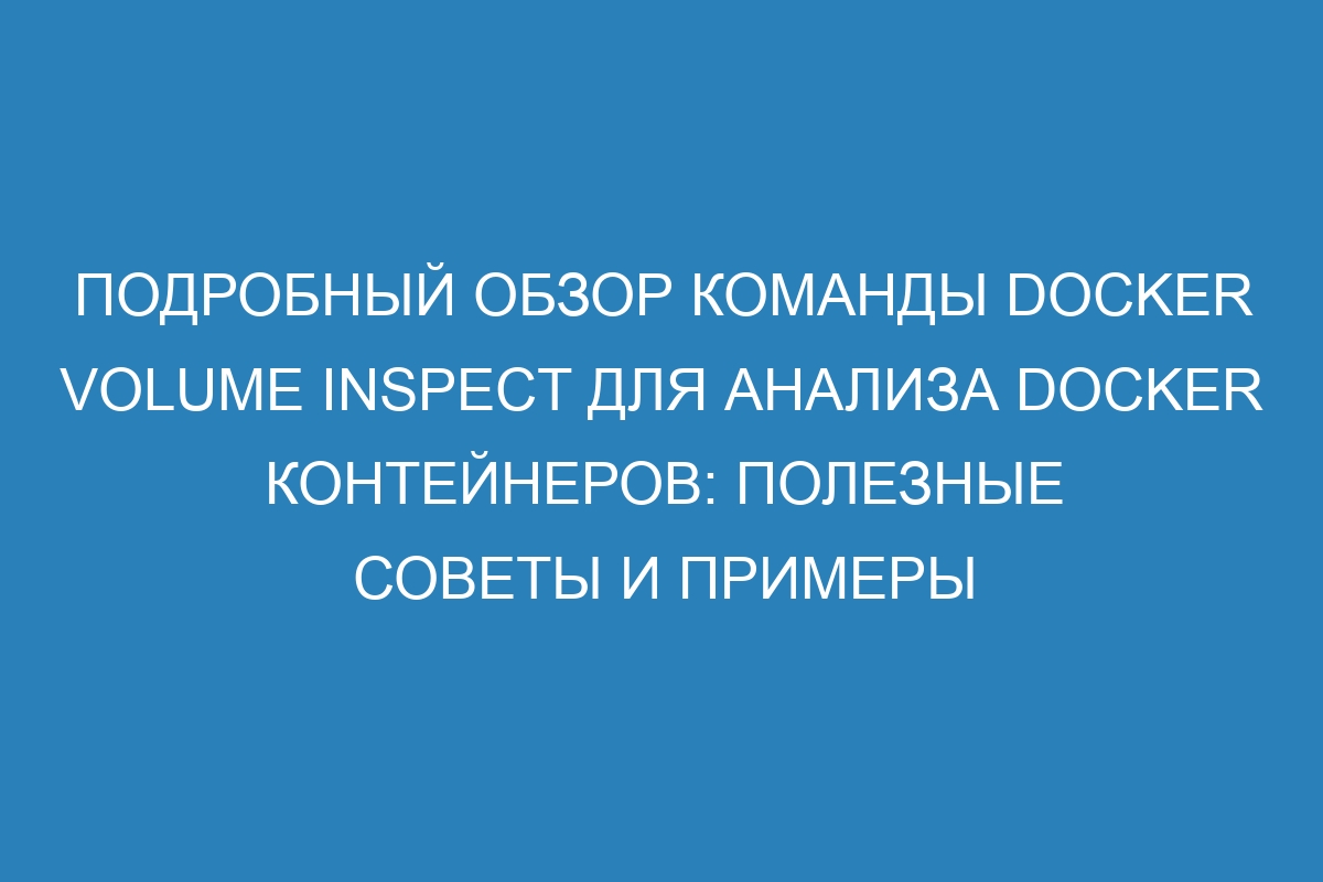 Подробный обзор команды Docker volume inspect для анализа Docker контейнеров: полезные советы и примеры