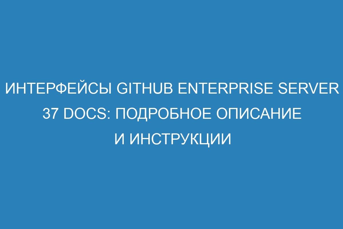 Интерфейсы GitHub Enterprise Server 37 Docs: подробное описание и инструкции