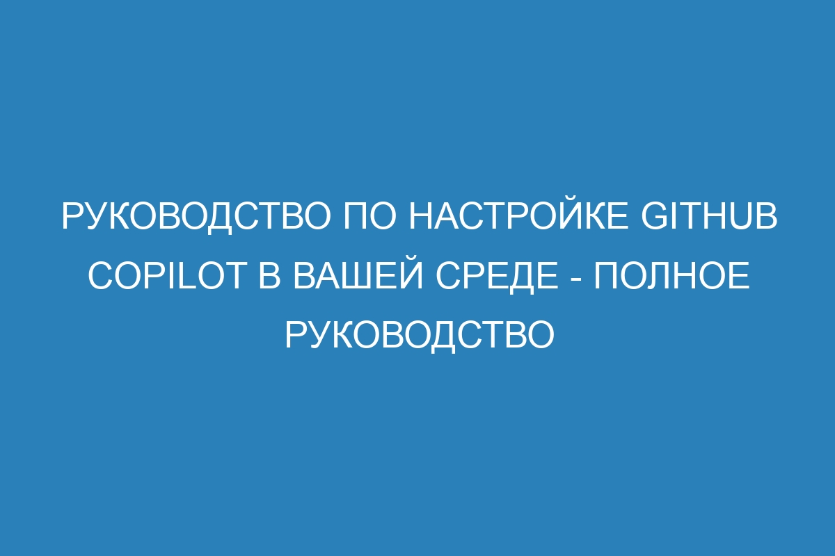 Руководство по настройке GitHub Copilot в вашей среде - полное руководство