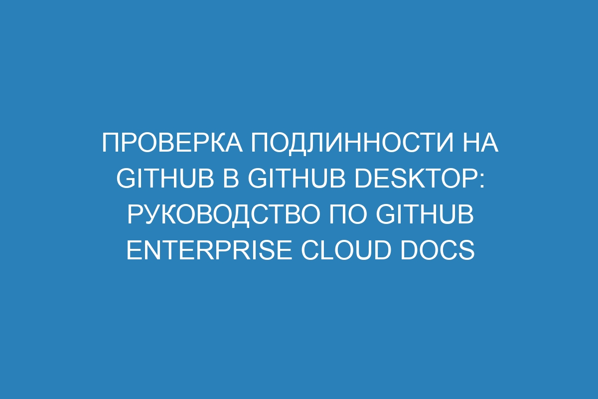 Проверка подлинности на GitHub в GitHub Desktop: Руководство по GitHub Enterprise Cloud Docs