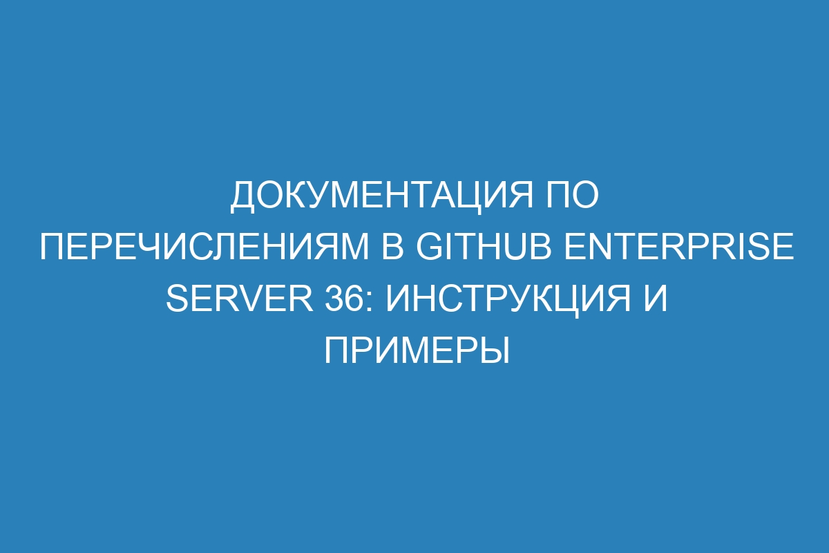 Документация по перечислениям в GitHub Enterprise Server 36: инструкция и примеры