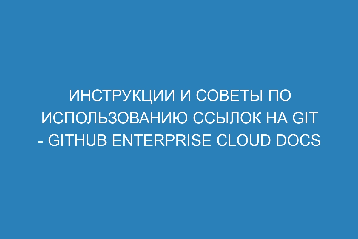 Инструкции и советы по использованию ссылок на Git - GitHub Enterprise Cloud Docs