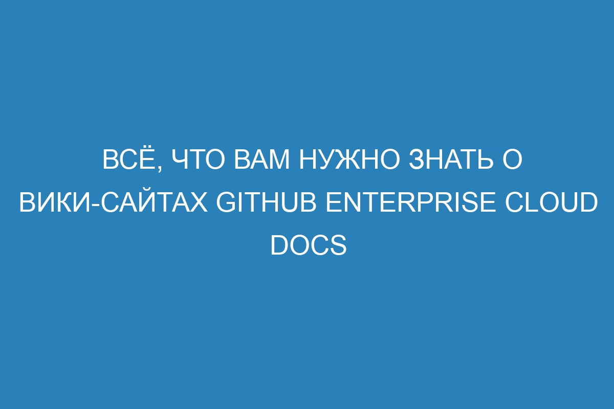 Всё, что вам нужно знать о вики-сайтах GitHub Enterprise Cloud Docs