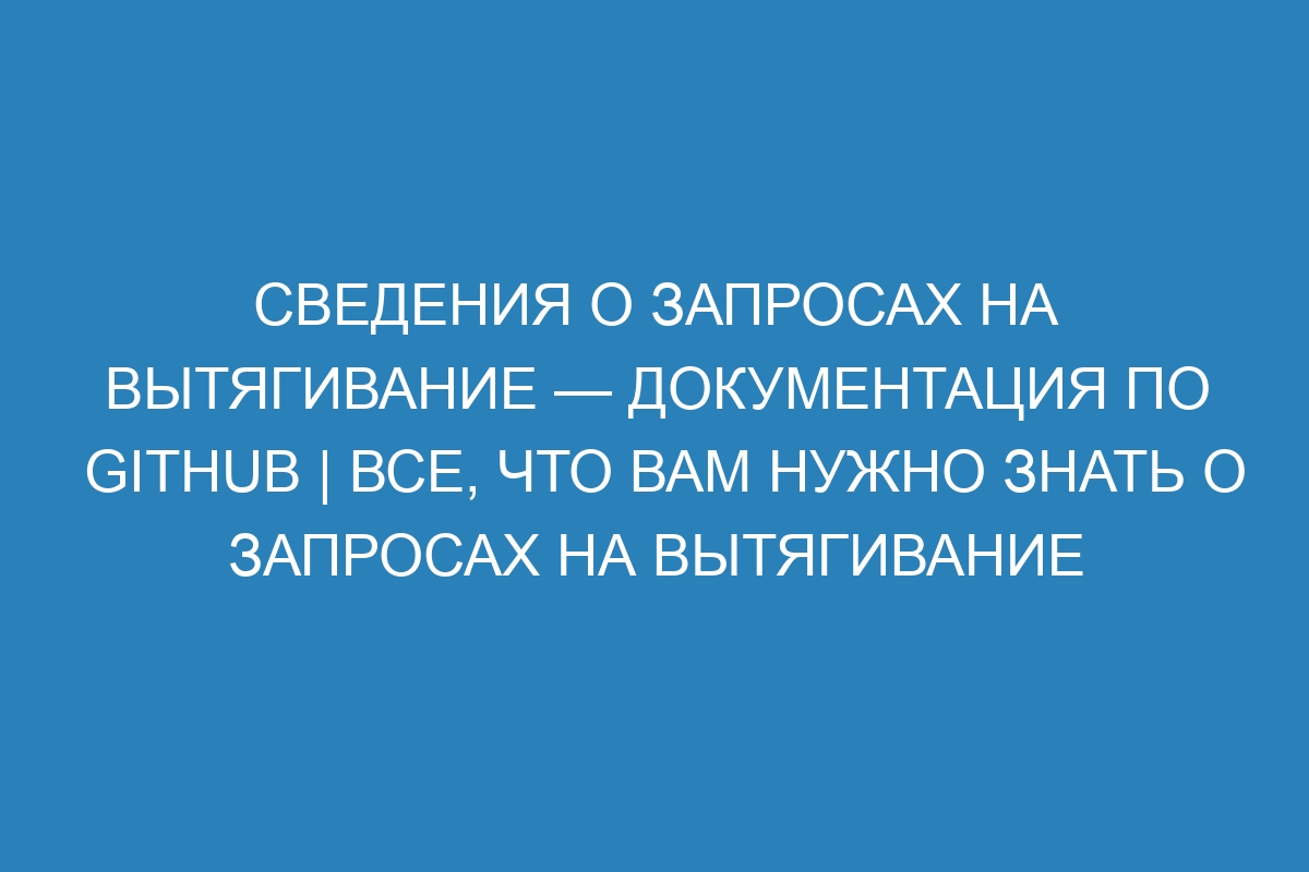 Сведения о запросах на вытягивание — Документация по GitHub | Все, что вам нужно знать о запросах на вытягивание на GitHub