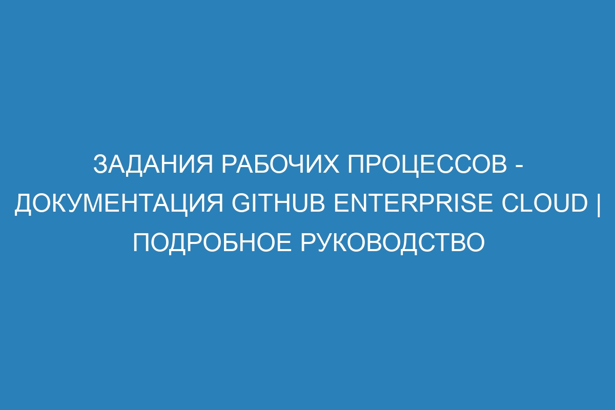 Задания рабочих процессов - документация GitHub Enterprise Cloud | Подробное руководство