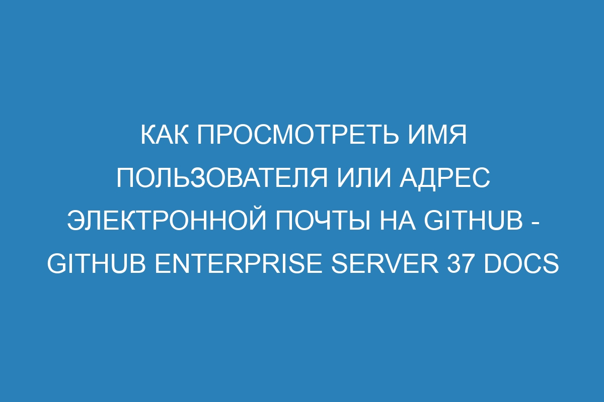 Как просмотреть имя пользователя или адрес электронной почты на GitHub - GitHub Enterprise Server 37 Docs