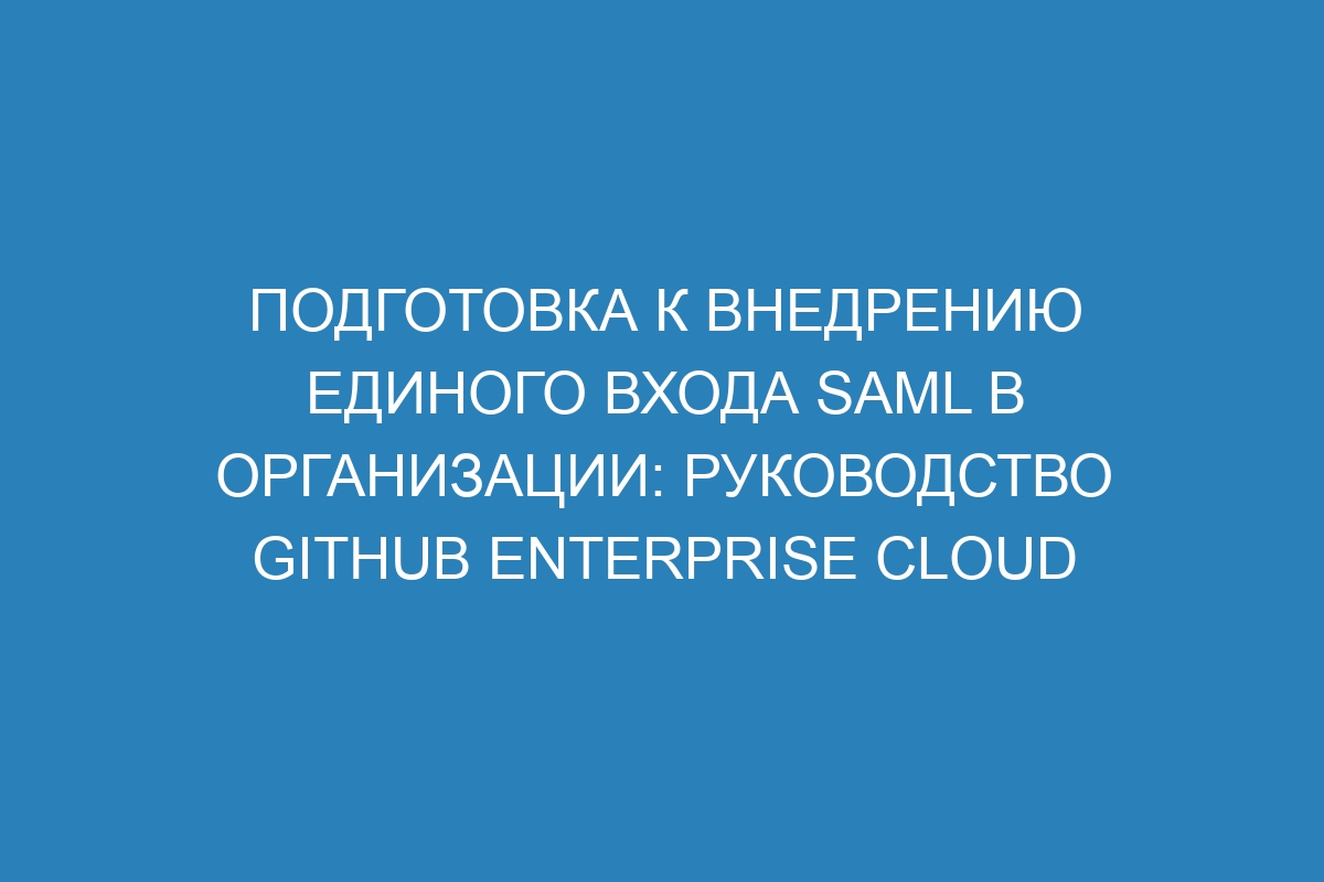 Подготовка к внедрению единого входа SAML в организации: Руководство GitHub Enterprise Cloud