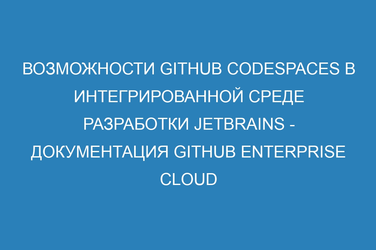 Возможности GitHub Codespaces в интегрированной среде разработки JetBrains - документация GitHub Enterprise Cloud