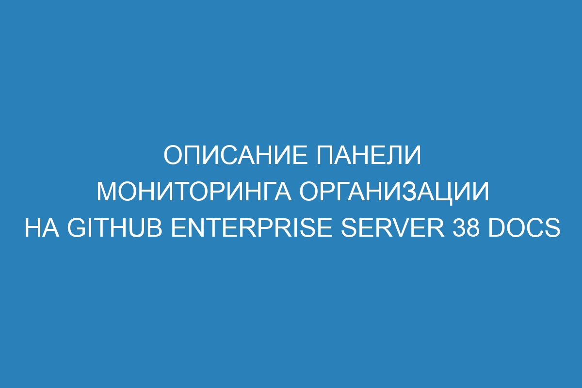 Описание панели мониторинга организации на GitHub Enterprise Server 38 Docs