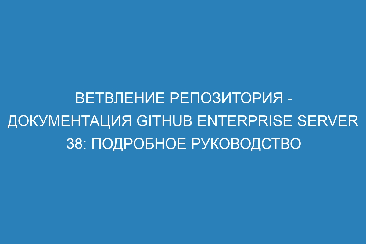 Ветвление репозитория - документация GitHub Enterprise Server 38: подробное руководство