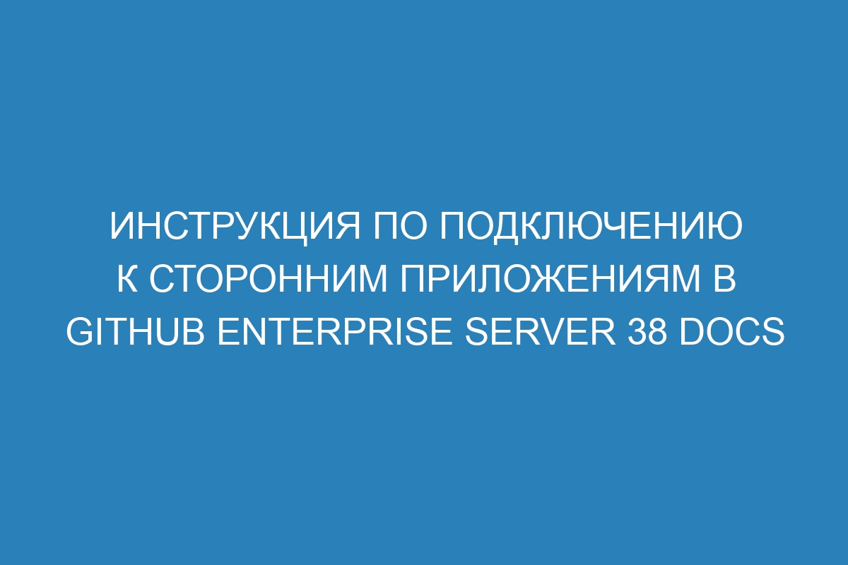 Инструкция по подключению к сторонним приложениям в GitHub Enterprise Server 38 Docs