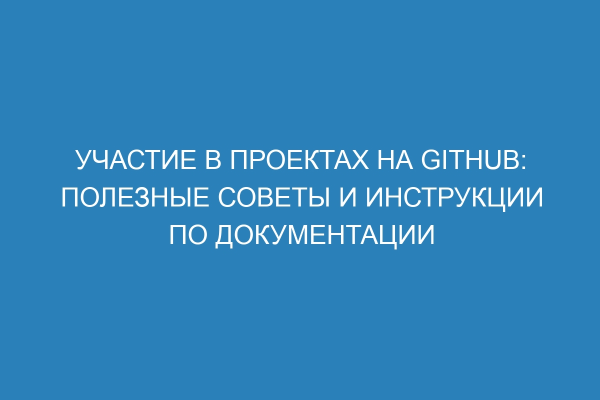 Участие в проектах на GitHub: полезные советы и инструкции по документации