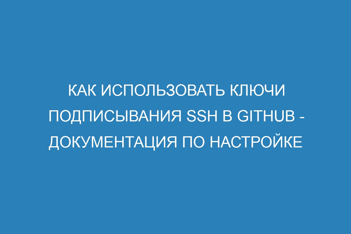 Как использовать ключи подписывания SSH в GitHub - Документация по настройке