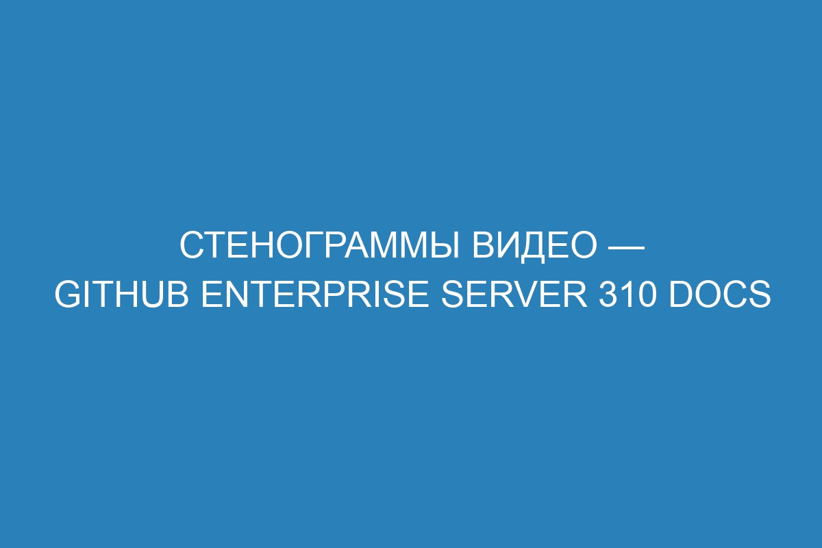 Стенограммы видео — GitHub Enterprise Server 310 Docs