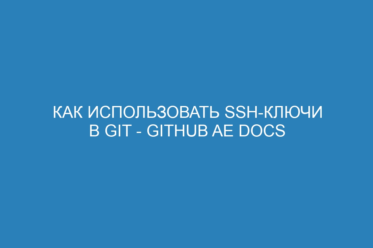 Как использовать SSH-ключи в Git - GitHub AE Docs