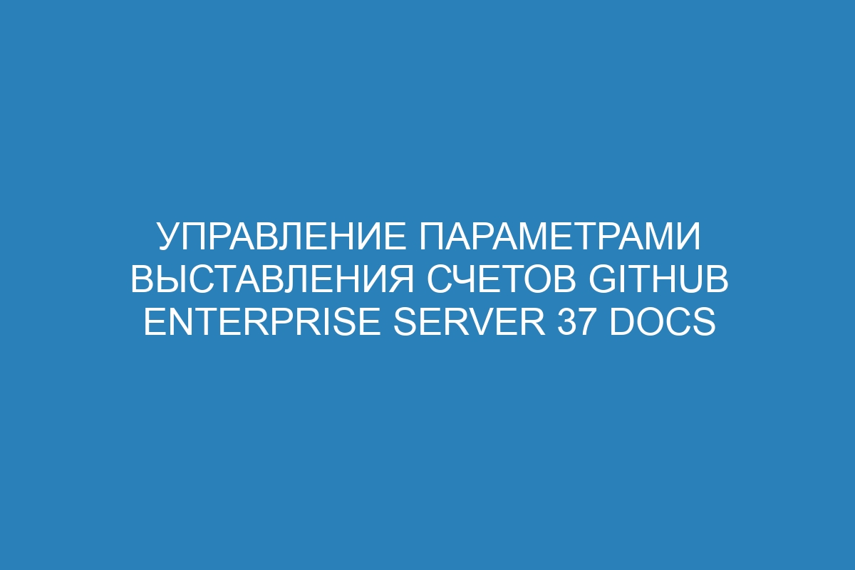 Управление параметрами выставления счетов GitHub Enterprise Server 37 Docs