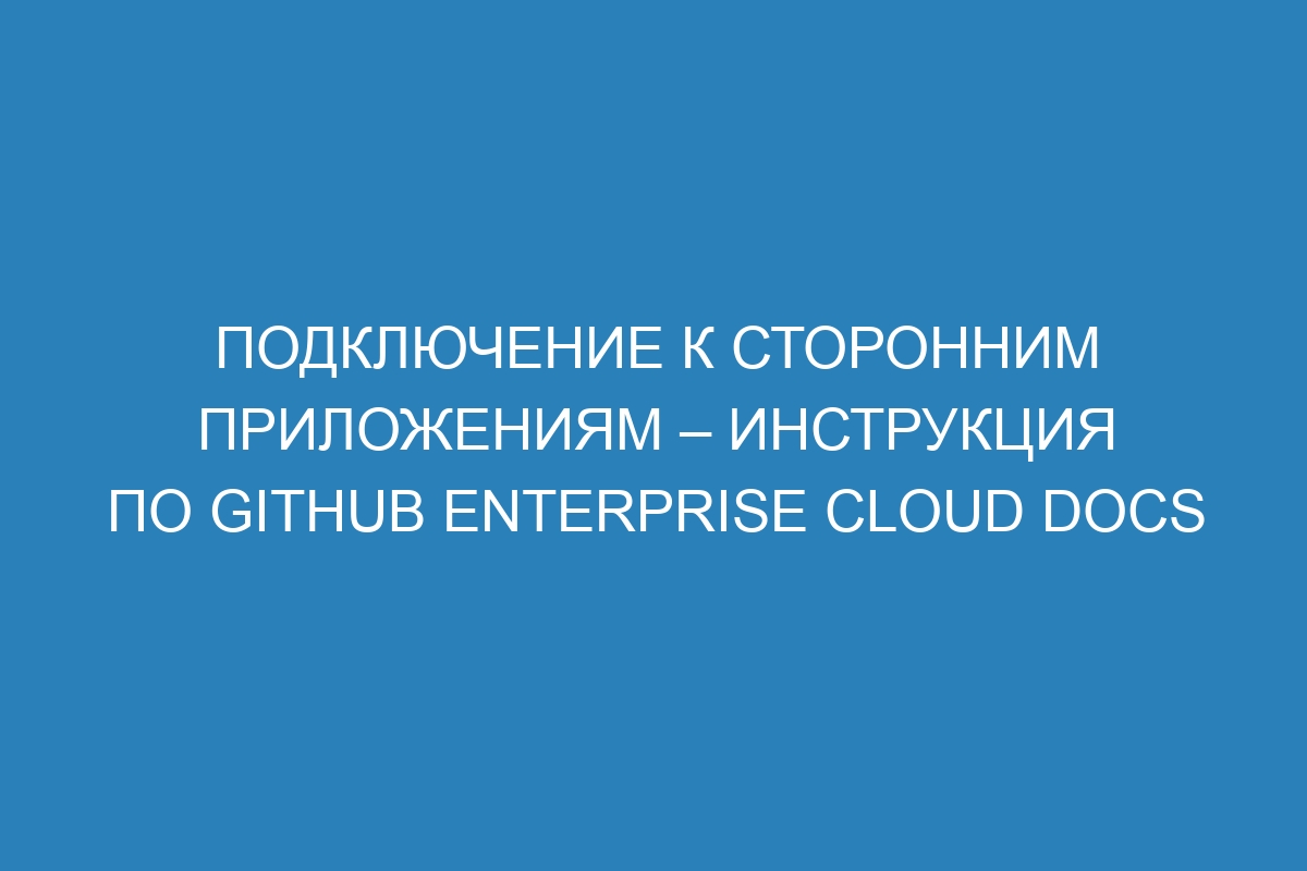 Подключение к сторонним приложениям – инструкция по GitHub Enterprise Cloud Docs