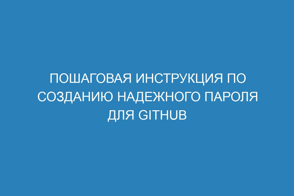 Пошаговая инструкция по созданию надежного пароля для GitHub