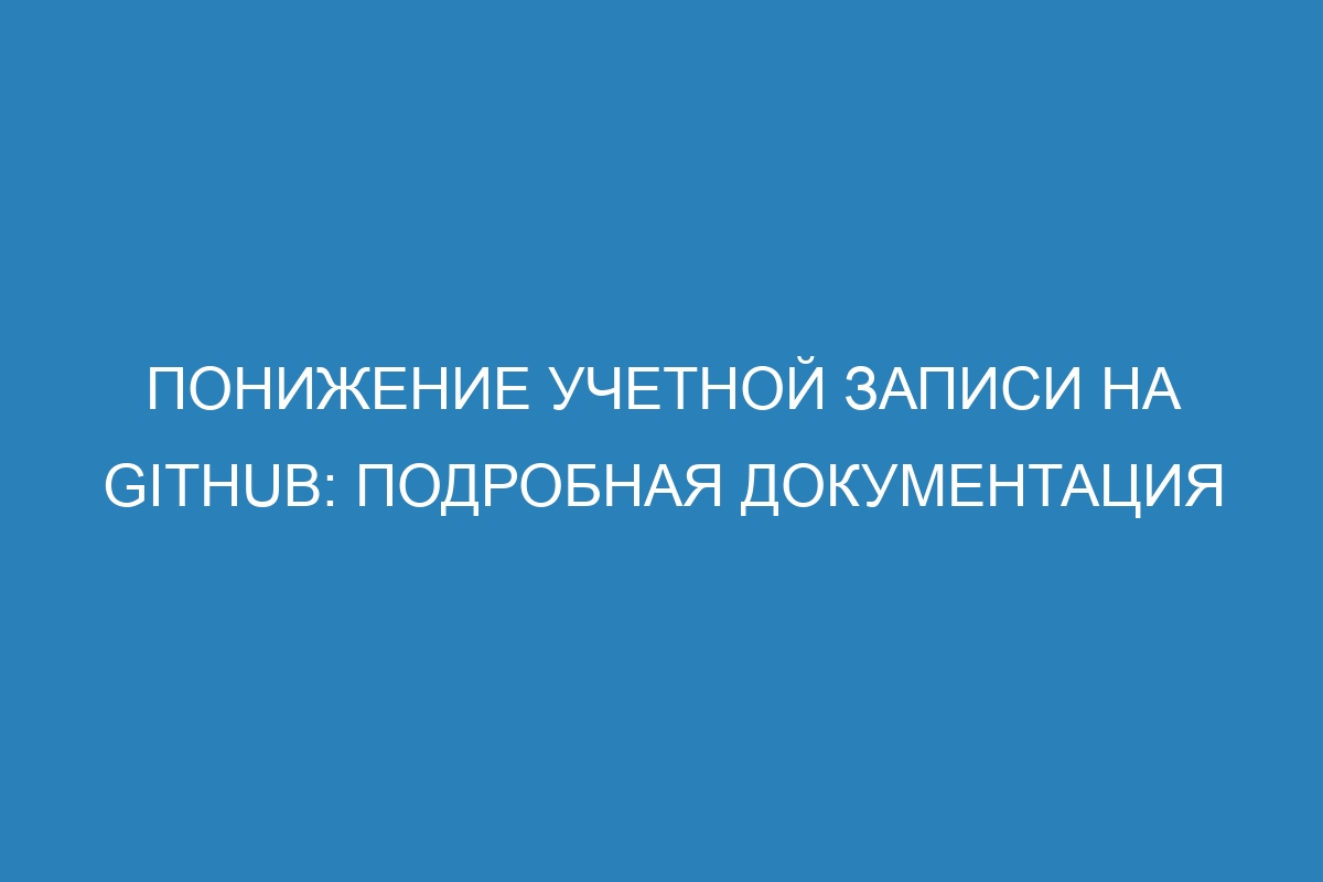 Понижение учетной записи на GitHub: подробная документация