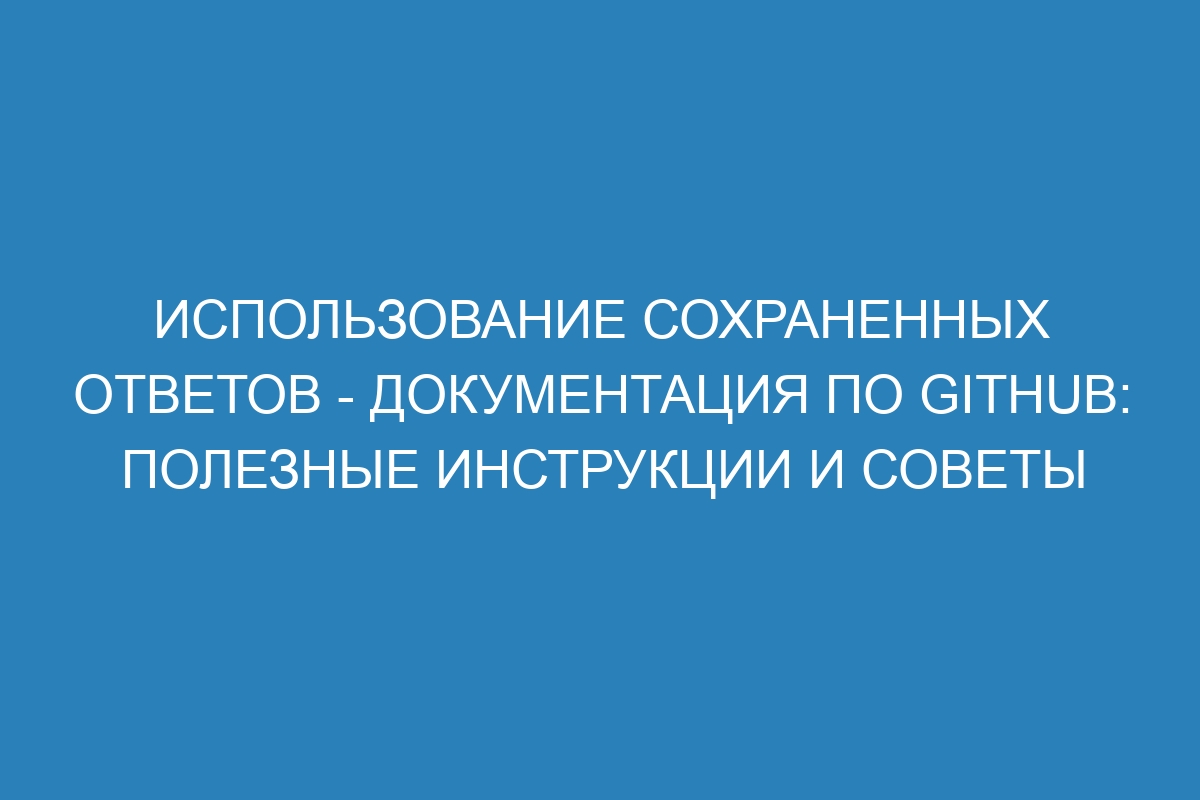 Использование сохраненных ответов - Документация по GitHub: полезные инструкции и советы