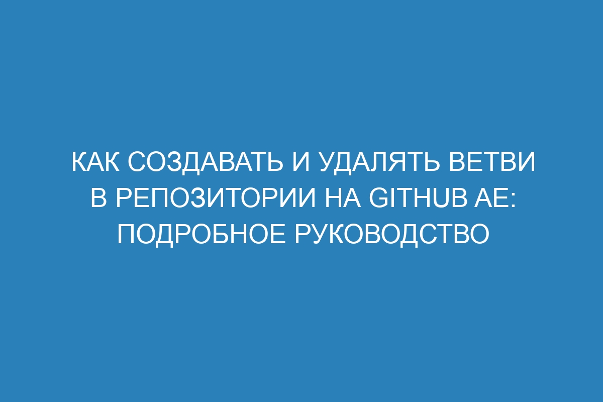 Как создавать и удалять ветви в репозитории на GitHub AE: подробное руководство