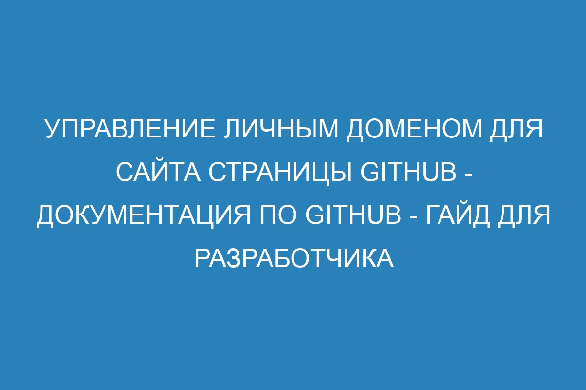 Управление личным доменом для сайта Страницы GitHub - Документация по GitHub - Гайд для разработчика