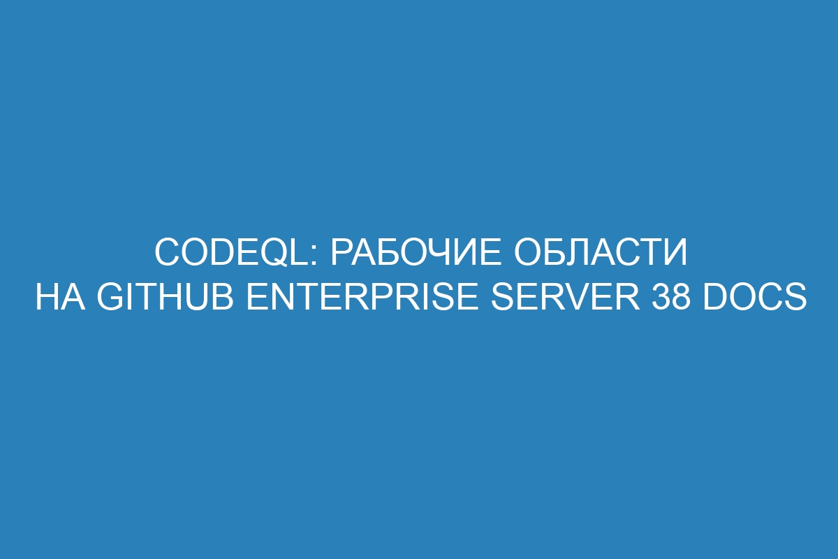 CodeQL: рабочие области на GitHub Enterprise Server 38 Docs