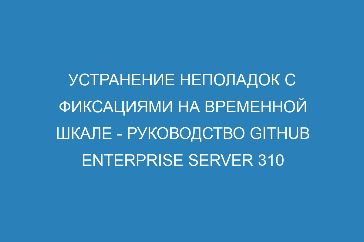 Устранение неполадок с фиксациями на временной шкале - Руководство GitHub Enterprise Server 310