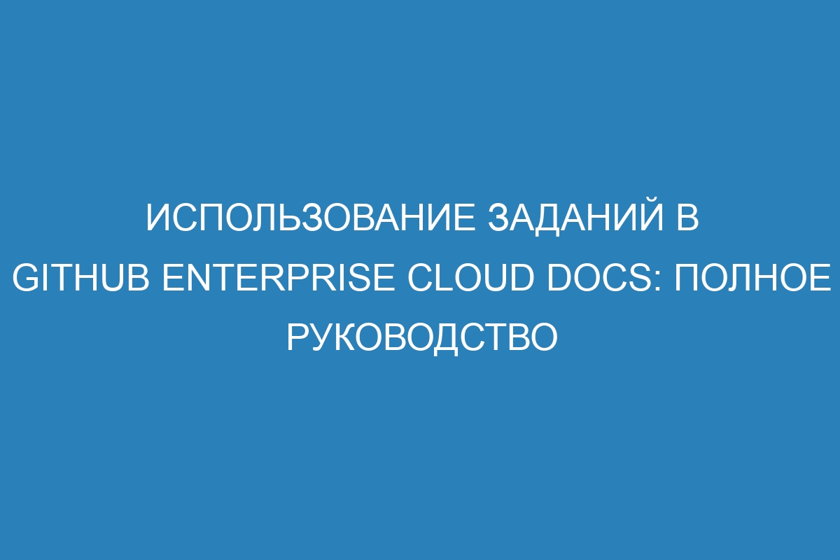 Использование заданий в GitHub Enterprise Cloud Docs: полное руководство