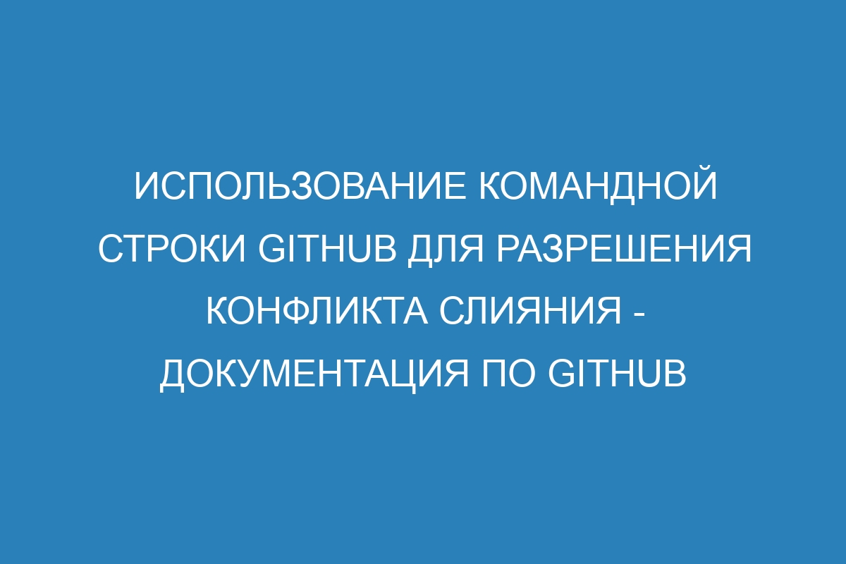 Использование командной строки GitHub для разрешения конфликта слияния - Документация по GitHub