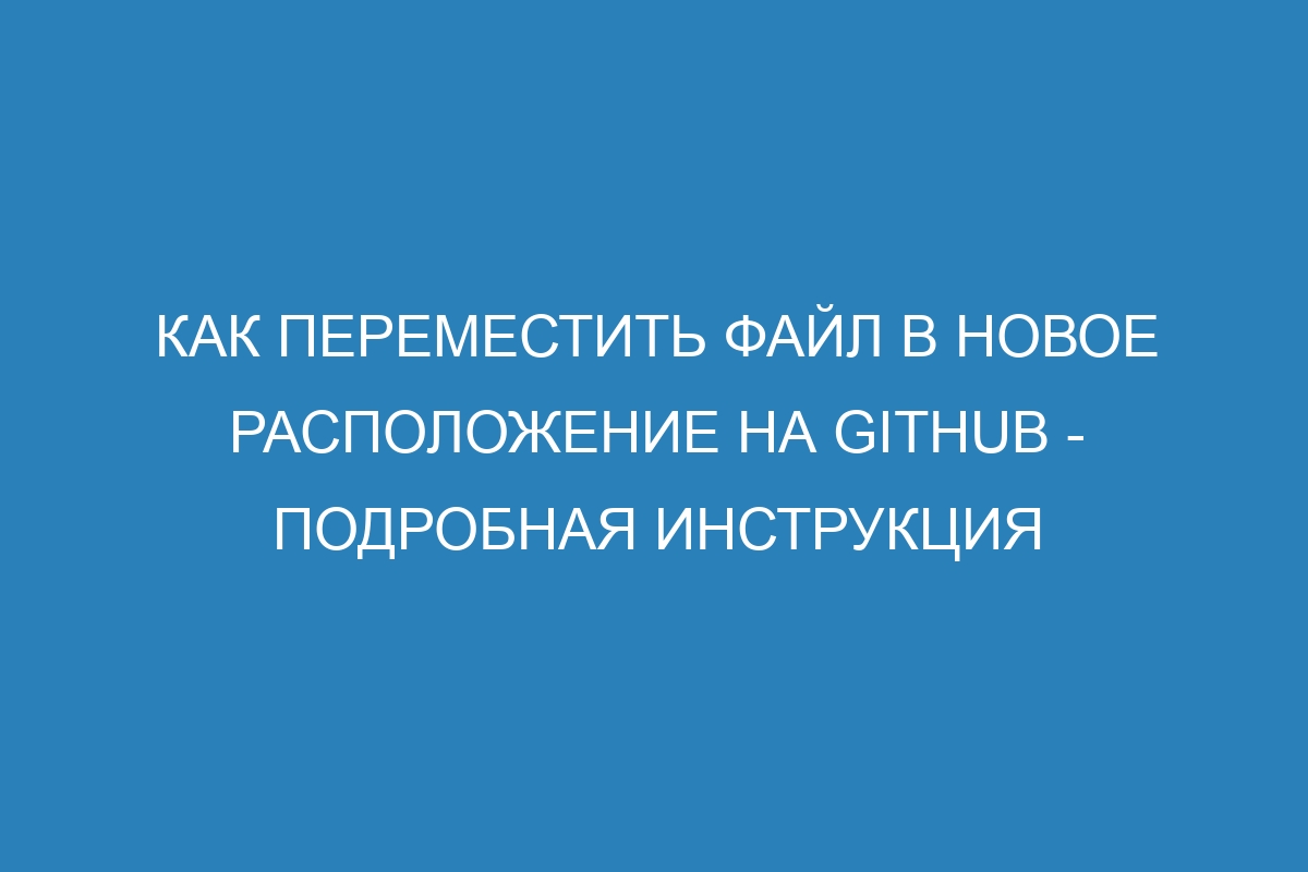 Как переместить файл в новое расположение на GitHub - Подробная инструкция