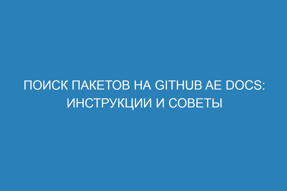 Поиск пакетов на GitHub AE Docs: инструкции и советы