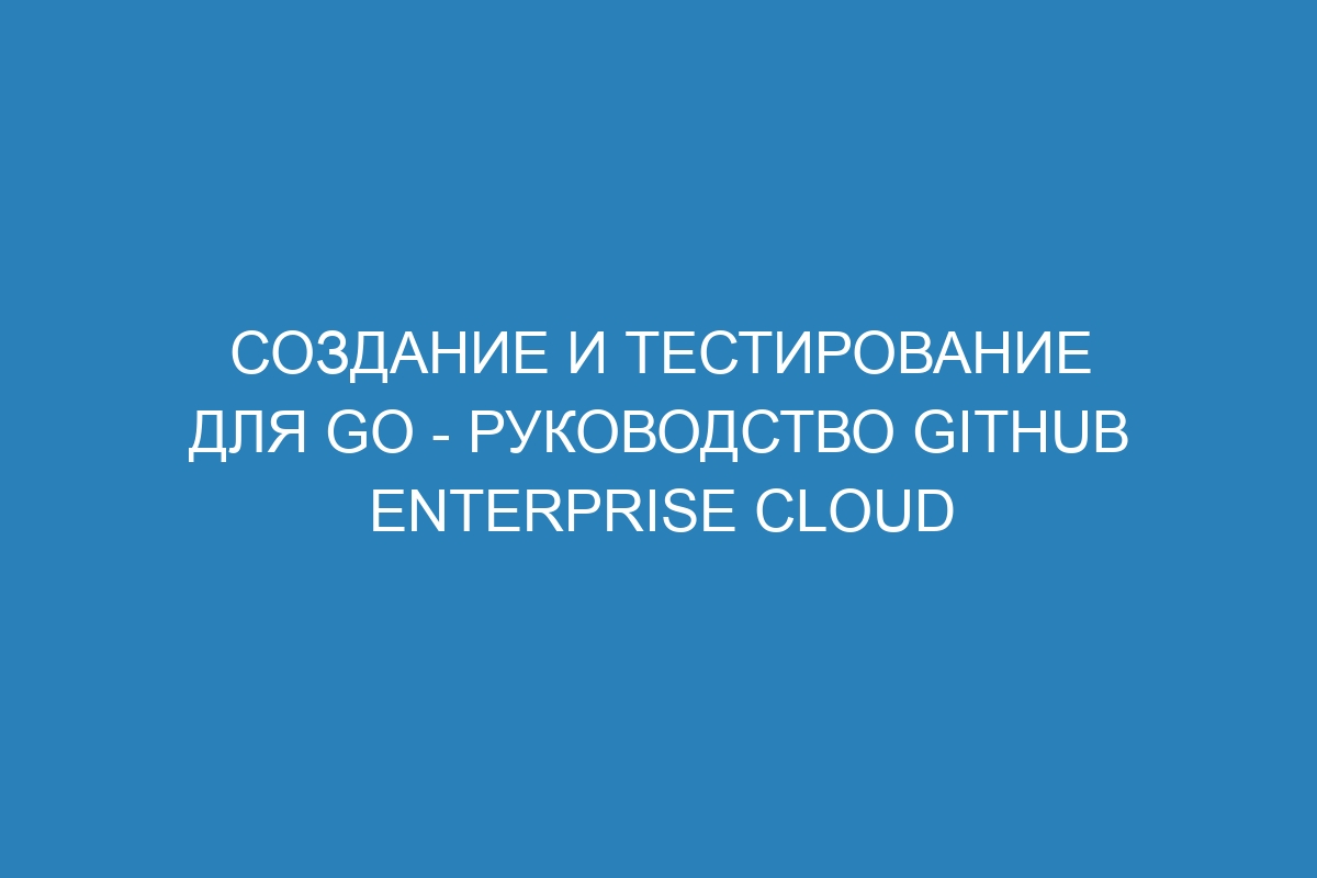 Создание и тестирование для Go - руководство GitHub Enterprise Cloud