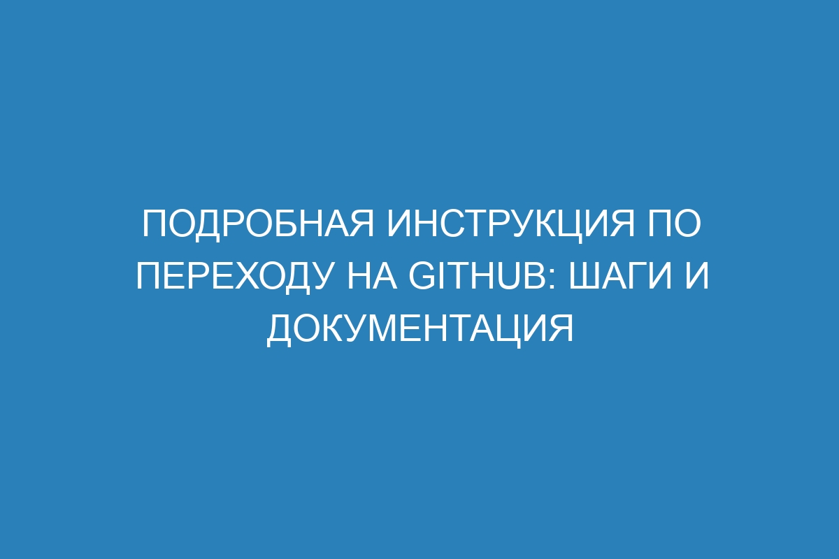 Подробная инструкция по переходу на GitHub: шаги и документация