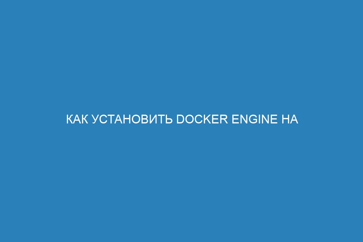 Как установить Docker Engine на RHEL: подробная пошаговая инструкция для развёртывания контейнеров Docker