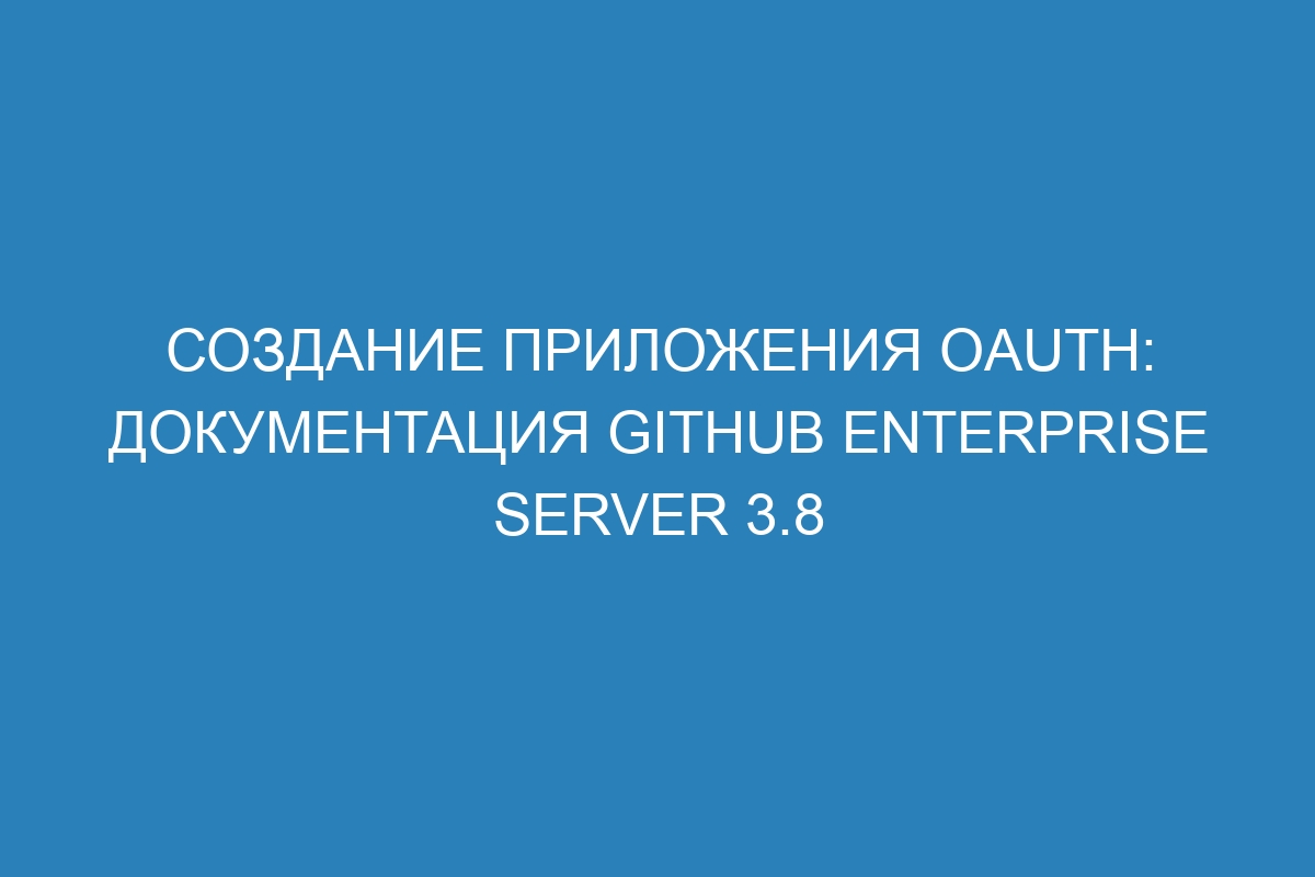 Создание приложения OAuth: документация GitHub Enterprise Server 3.8