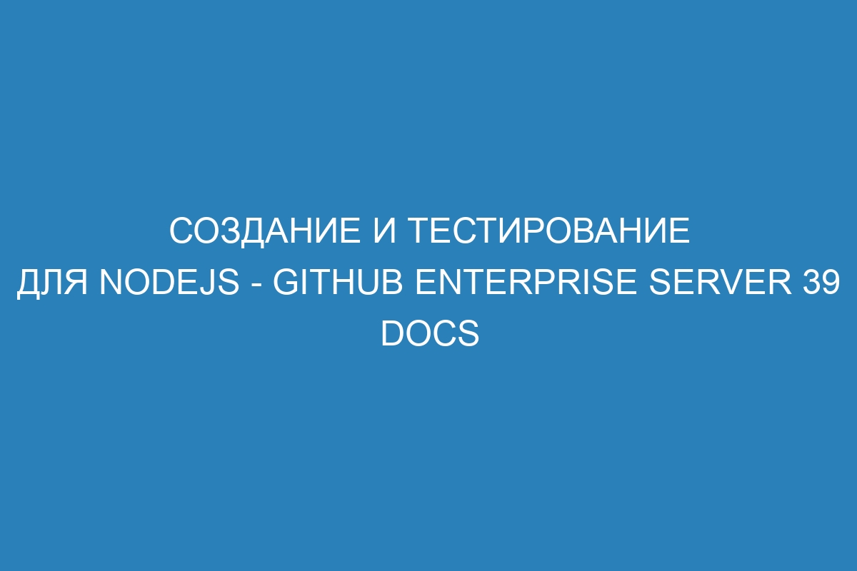 Создание и тестирование для Nodejs - GitHub Enterprise Server 39 Docs